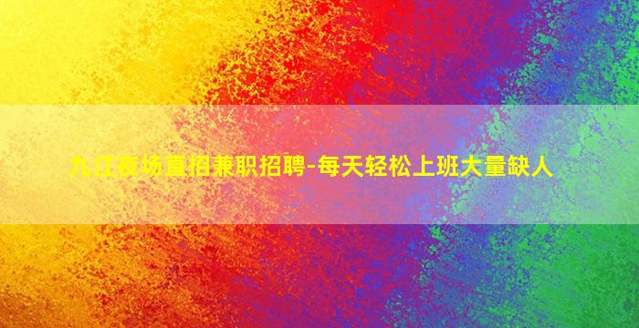 九江夜场直招兼职招聘-每天轻松上班大量缺人