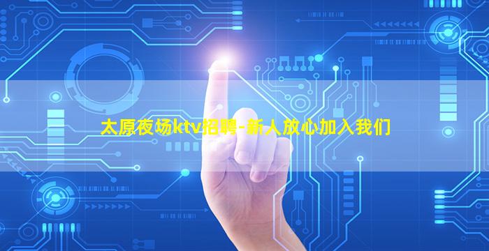 太原夜场ktv招聘-新人放心加入我们
