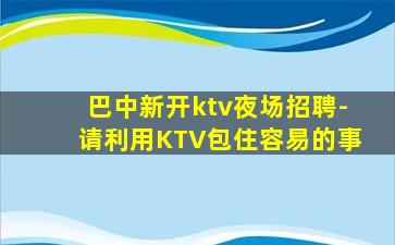 巴中新开ktv夜场招聘-请利用KTV包住容易的事